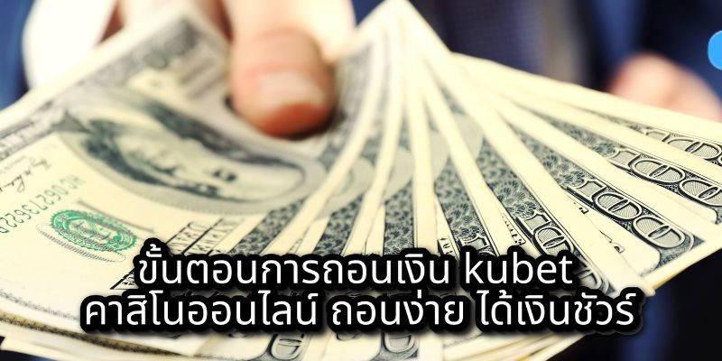ขั้นตอนการถอนเงิน kubet คาสิโนออนไลน์ ถอนง่าย ได้เงินชัวร์