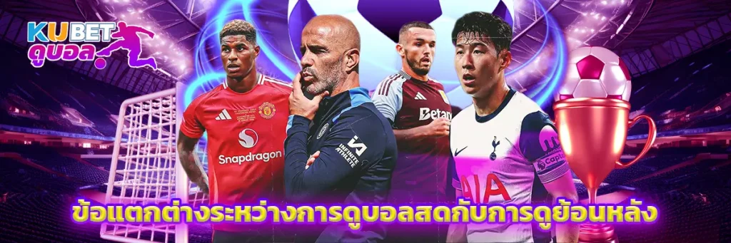 ข้อแตกต่างระหว่างการดูบอลสดกับการดูย้อนหลัง